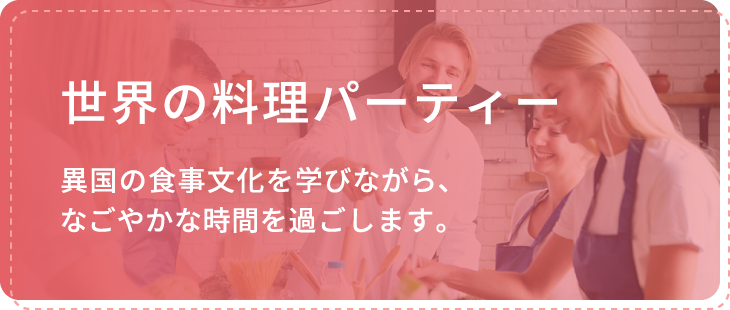 世界の料理パーティーでは異国の食事文化を学びながら、なごやかな時間を過ごします。